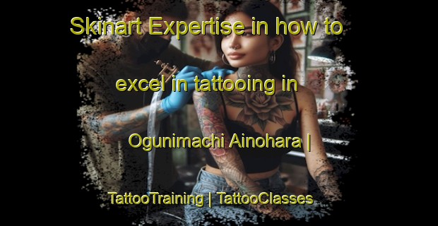 Skinart Expertise in how to excel in tattooing in Ogunimachi Ainohara | TattooTraining | TattooClasses | SkinartTraining-Japan